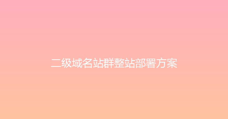 二级域名站群整站部署方案 封面图
