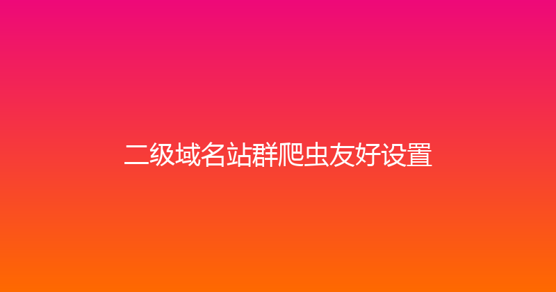 二级域名站群爬虫友好设置 封面图