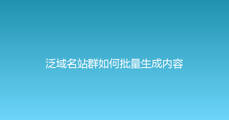 泛域名站群如何批量生成内容 封面图