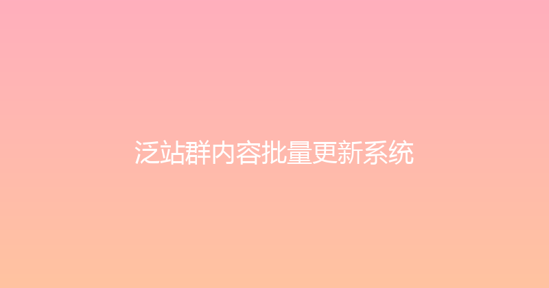泛站群内容批量更新系统 封面图
