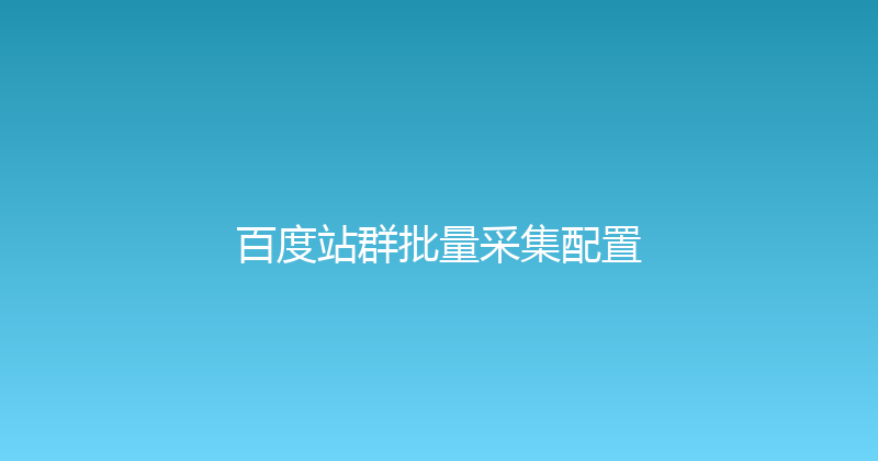 百度站群批量采集配置 封面图