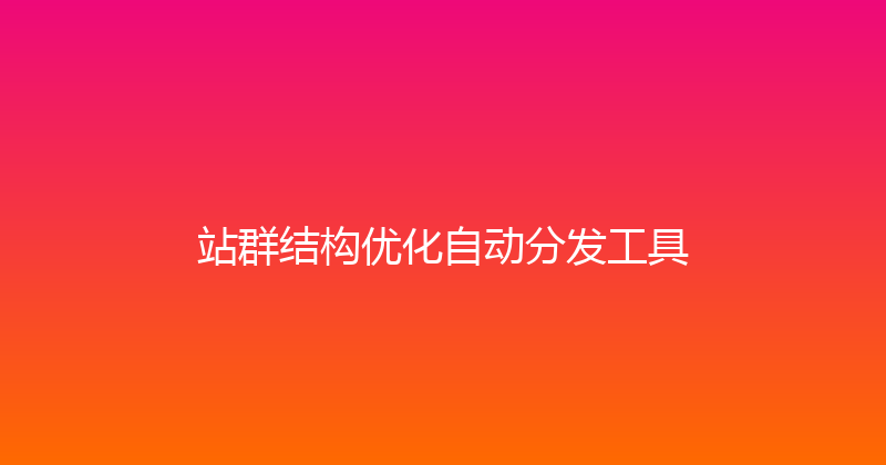 站群结构优化自动分发工具 封面图