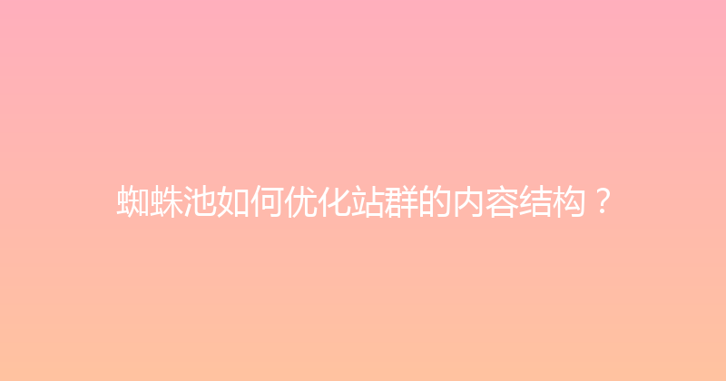 蜘蛛池如何优化站群的内容结构？ 封面图