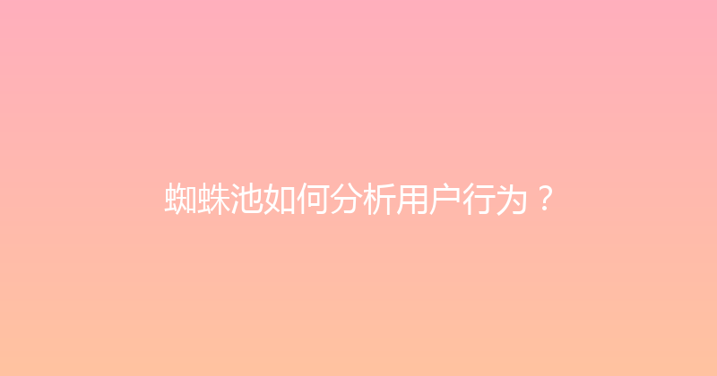 蜘蛛池如何分析用户行为？ 封面图