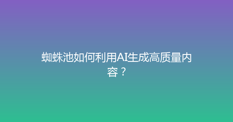 蜘蛛池如何利用AI生成高质量内容？ 封面图