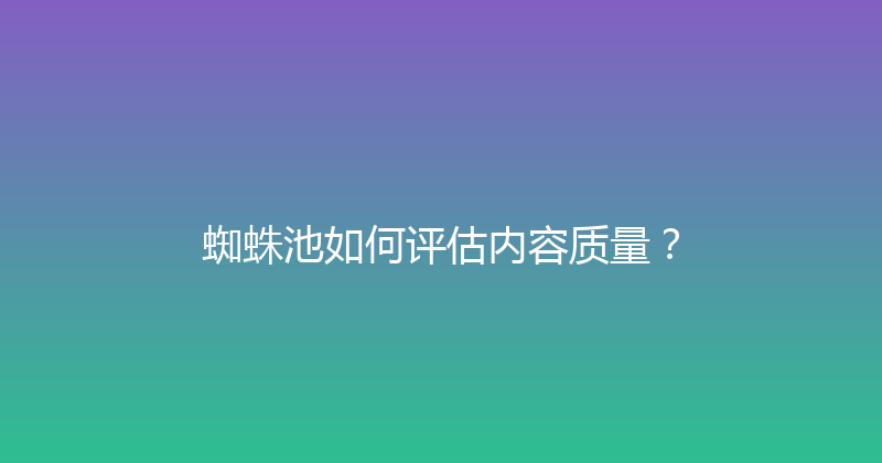 蜘蛛池如何评估内容质量？ 封面图
