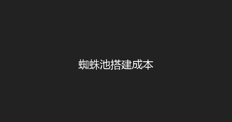 蜘蛛池搭建成本 封面图