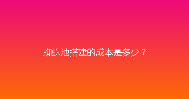 蜘蛛池搭建的成本是多少？ 封面图