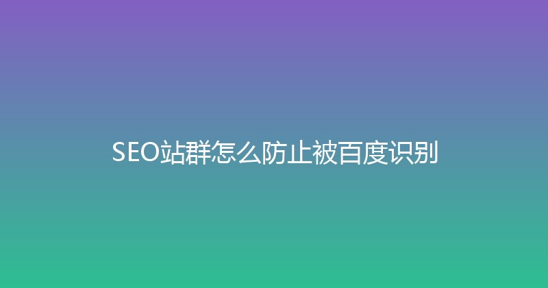 SEO站群怎么防止被百度识别 封面图
