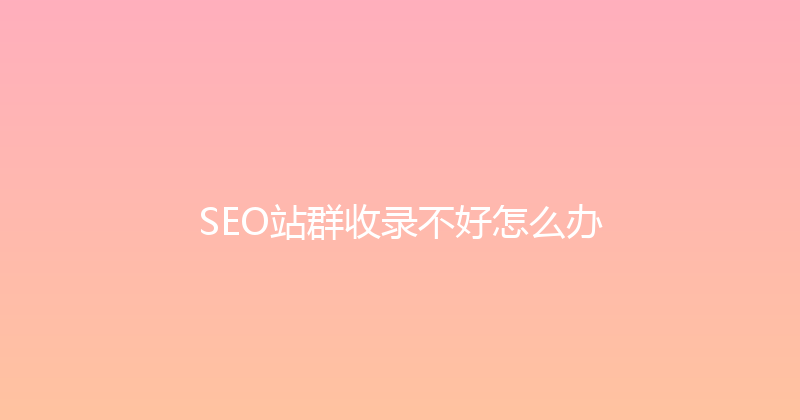 SEO站群收录不好怎么办 封面图